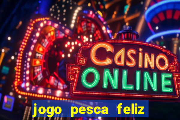 jogo pesca feliz que ganha dinheiro